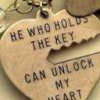 he who holds the key.. can unlock my heart...