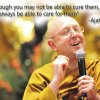 “Even though you may not be able to cure them, you will always be able to care for them.”-Ajahn Brahm